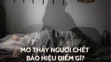 Mơ Thấy Người Chết Mang Điềm Gì? Nên Đánh Con Gì Khi Chơi Lô Đề?